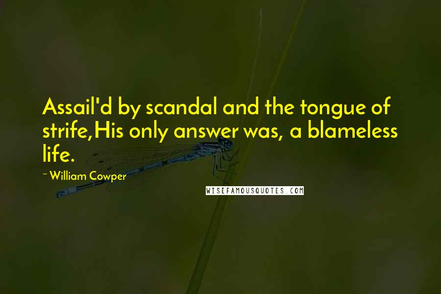 William Cowper Quotes: Assail'd by scandal and the tongue of strife,His only answer was, a blameless life.