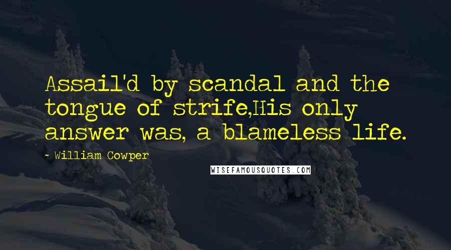 William Cowper Quotes: Assail'd by scandal and the tongue of strife,His only answer was, a blameless life.