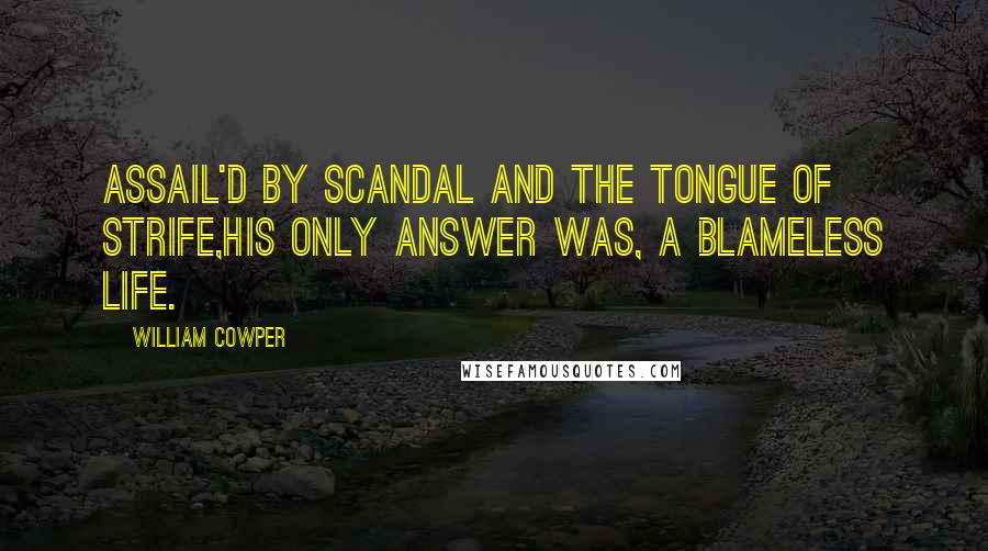 William Cowper Quotes: Assail'd by scandal and the tongue of strife,His only answer was, a blameless life.