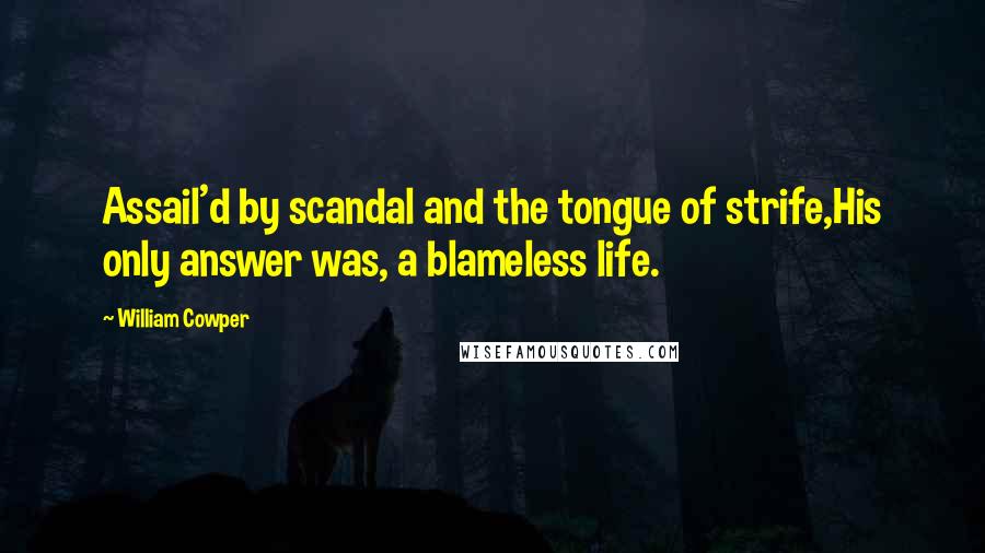 William Cowper Quotes: Assail'd by scandal and the tongue of strife,His only answer was, a blameless life.