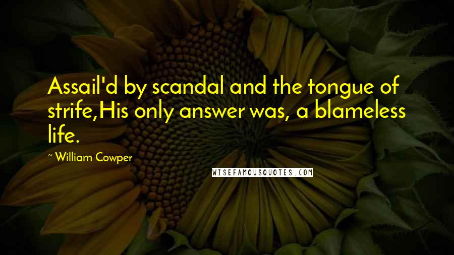 William Cowper Quotes: Assail'd by scandal and the tongue of strife,His only answer was, a blameless life.