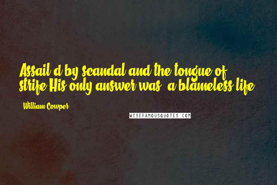 William Cowper Quotes: Assail'd by scandal and the tongue of strife,His only answer was, a blameless life.