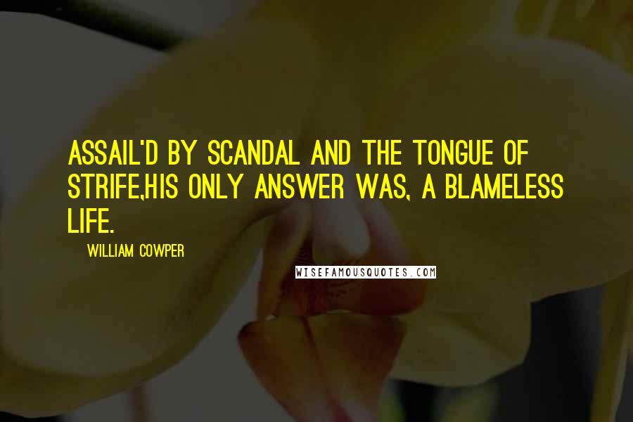 William Cowper Quotes: Assail'd by scandal and the tongue of strife,His only answer was, a blameless life.