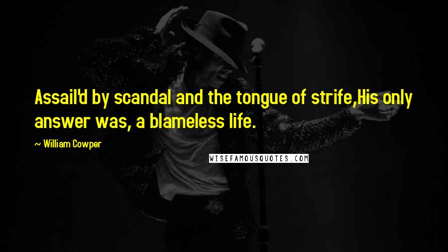 William Cowper Quotes: Assail'd by scandal and the tongue of strife,His only answer was, a blameless life.