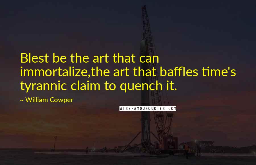 William Cowper Quotes: Blest be the art that can immortalize,the art that baffles time's tyrannic claim to quench it.