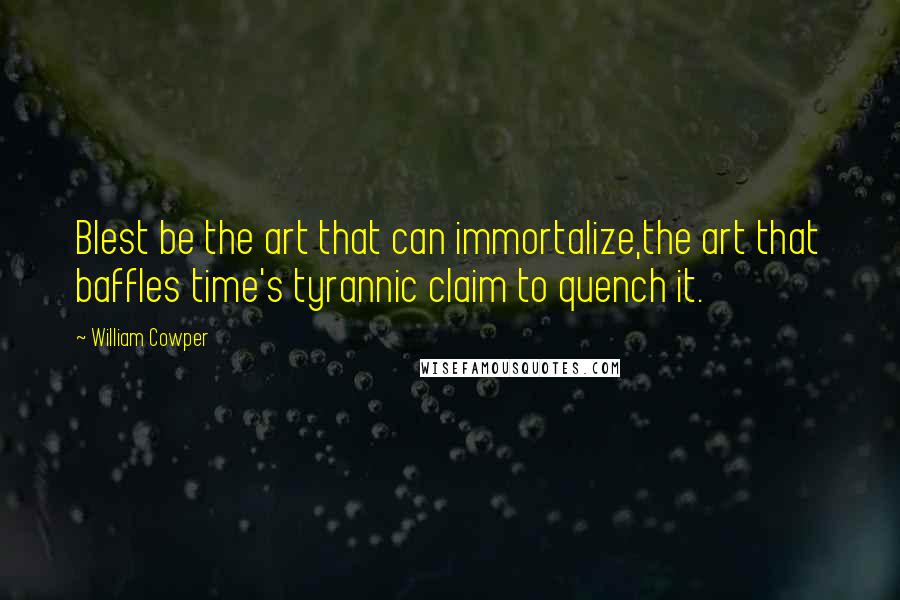 William Cowper Quotes: Blest be the art that can immortalize,the art that baffles time's tyrannic claim to quench it.