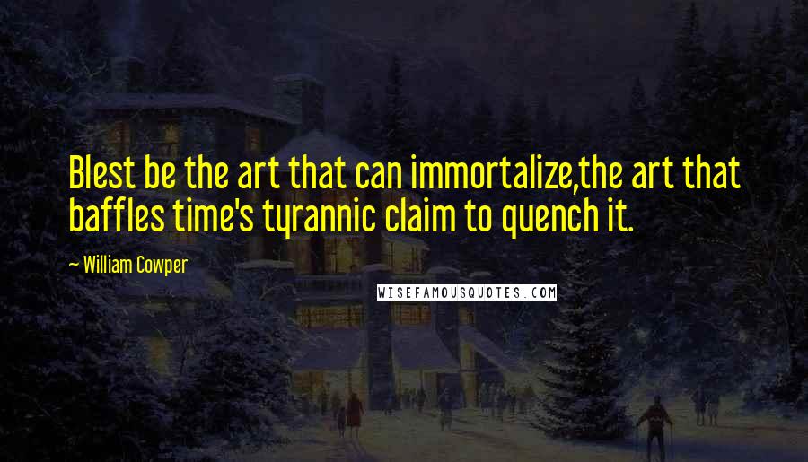 William Cowper Quotes: Blest be the art that can immortalize,the art that baffles time's tyrannic claim to quench it.