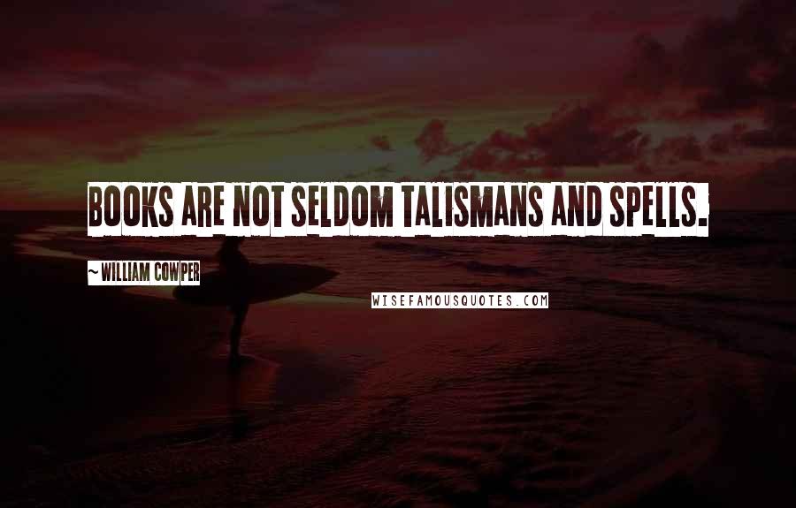 William Cowper Quotes: Books are not seldom talismans and spells.