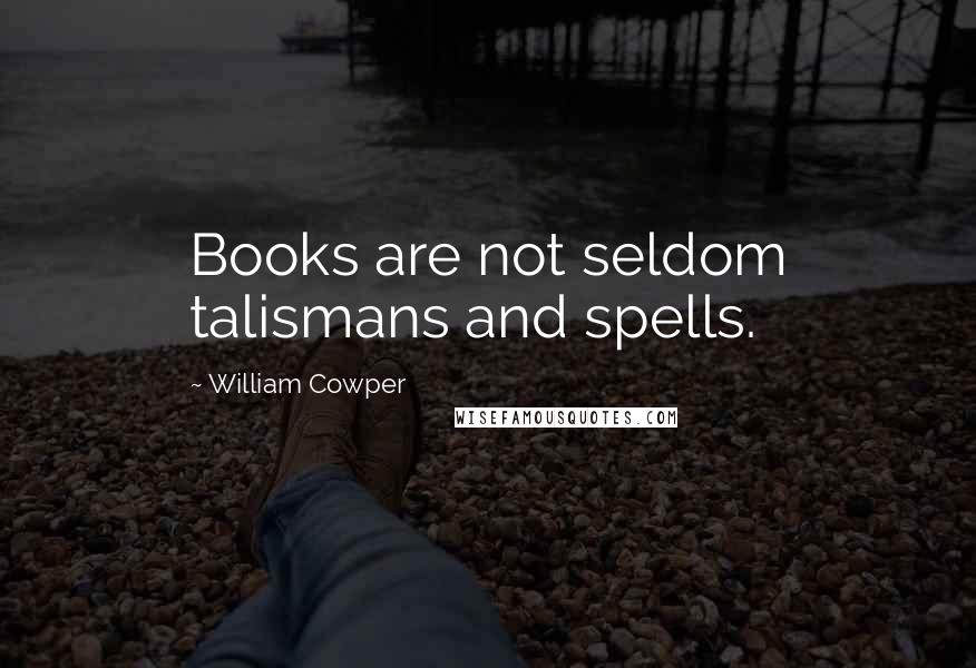 William Cowper Quotes: Books are not seldom talismans and spells.