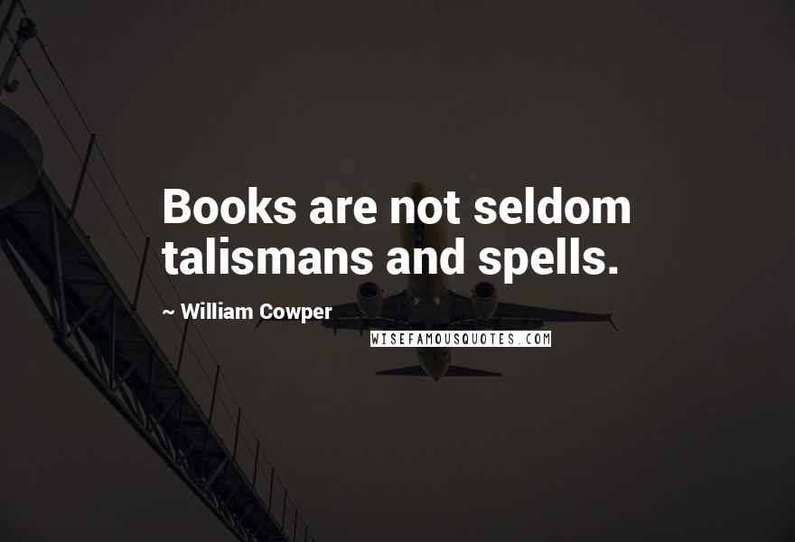 William Cowper Quotes: Books are not seldom talismans and spells.