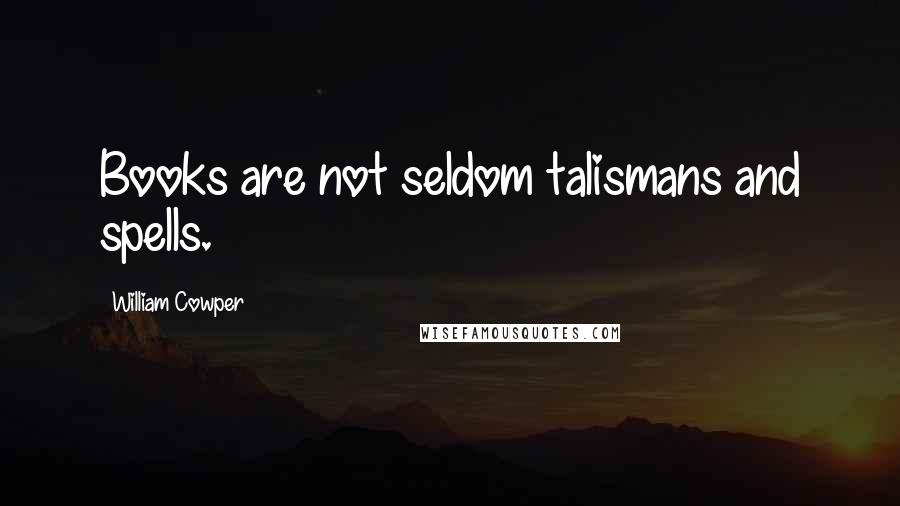 William Cowper Quotes: Books are not seldom talismans and spells.