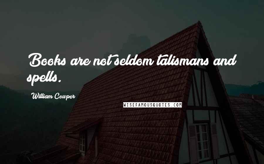 William Cowper Quotes: Books are not seldom talismans and spells.