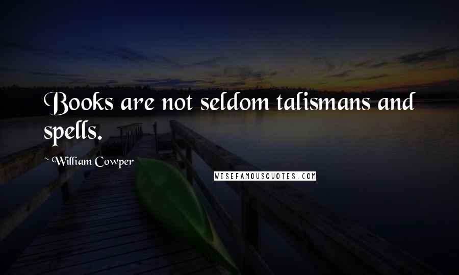 William Cowper Quotes: Books are not seldom talismans and spells.