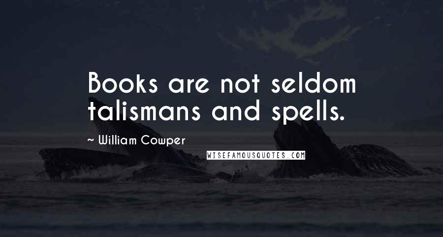 William Cowper Quotes: Books are not seldom talismans and spells.