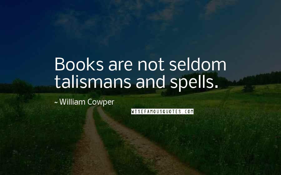 William Cowper Quotes: Books are not seldom talismans and spells.