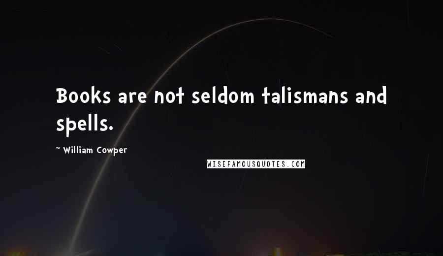 William Cowper Quotes: Books are not seldom talismans and spells.
