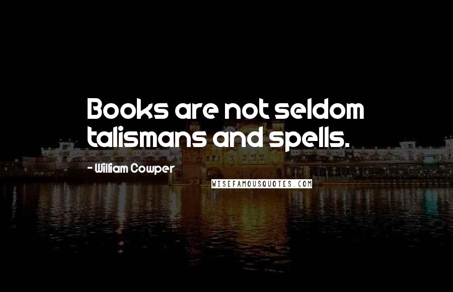 William Cowper Quotes: Books are not seldom talismans and spells.