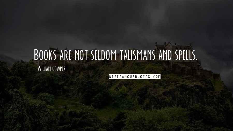 William Cowper Quotes: Books are not seldom talismans and spells.