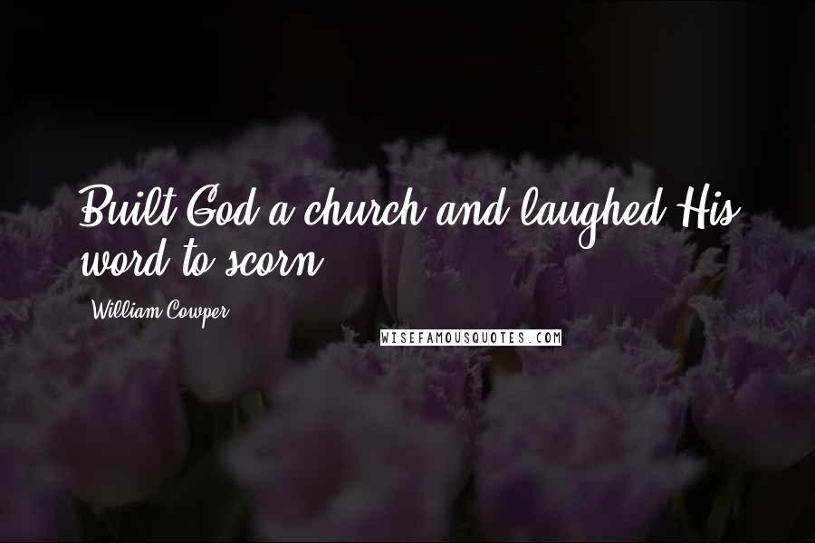 William Cowper Quotes: Built God a church and laughed His word to scorn.