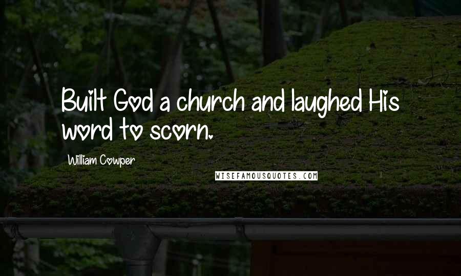 William Cowper Quotes: Built God a church and laughed His word to scorn.