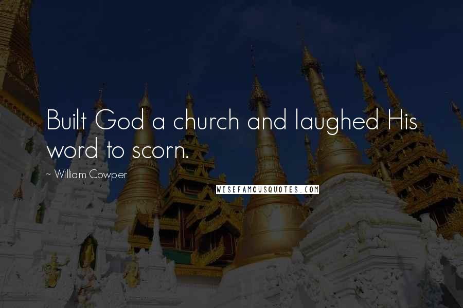 William Cowper Quotes: Built God a church and laughed His word to scorn.