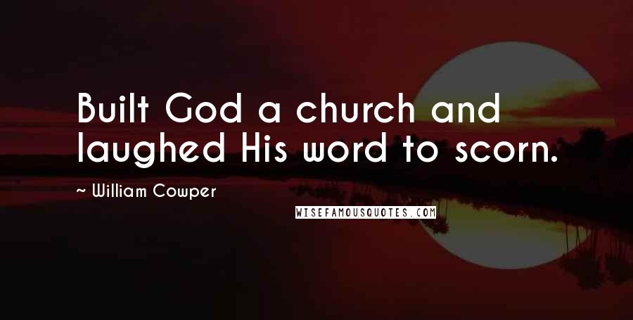 William Cowper Quotes: Built God a church and laughed His word to scorn.