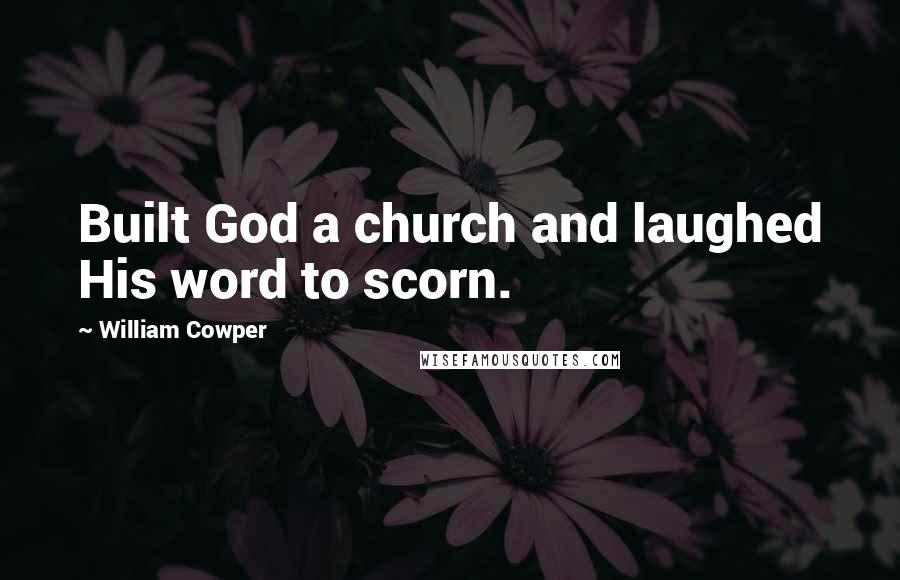 William Cowper Quotes: Built God a church and laughed His word to scorn.