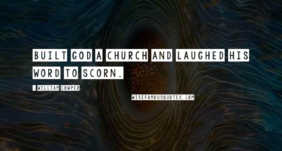 William Cowper Quotes: Built God a church and laughed His word to scorn.