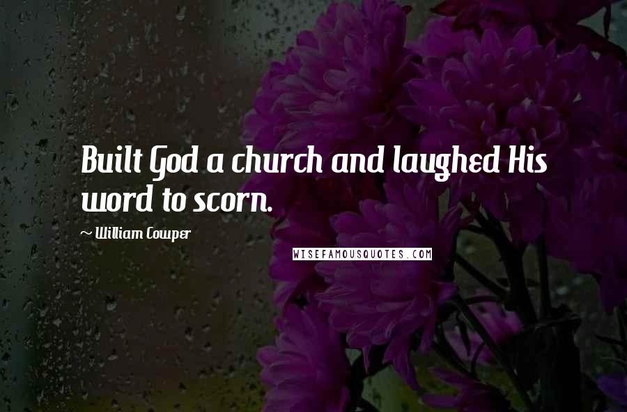 William Cowper Quotes: Built God a church and laughed His word to scorn.