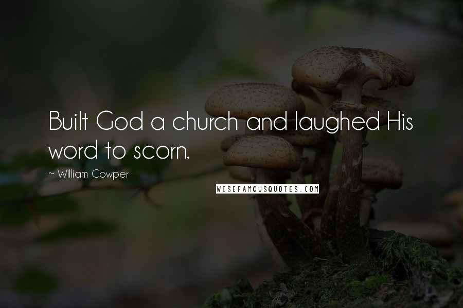 William Cowper Quotes: Built God a church and laughed His word to scorn.