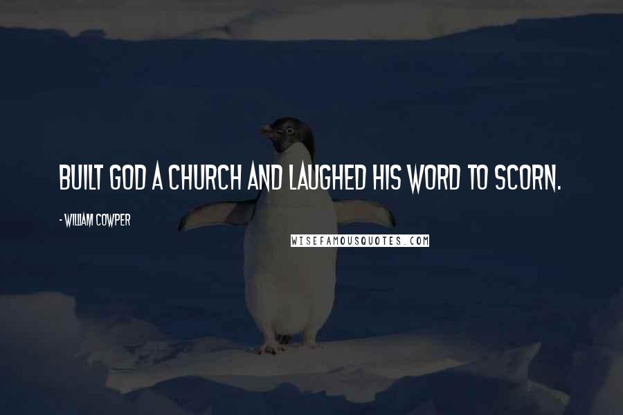 William Cowper Quotes: Built God a church and laughed His word to scorn.