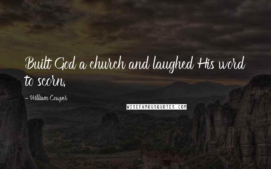 William Cowper Quotes: Built God a church and laughed His word to scorn.