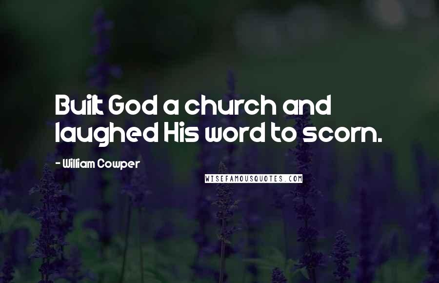 William Cowper Quotes: Built God a church and laughed His word to scorn.