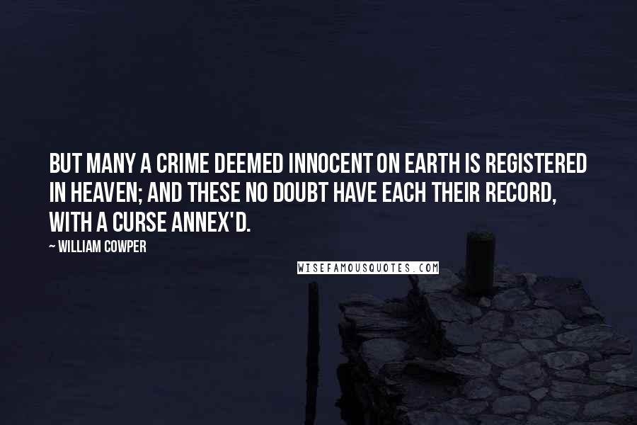 William Cowper Quotes: But many a crime deemed innocent on earth Is registered in Heaven; and these no doubt Have each their record, with a curse annex'd.
