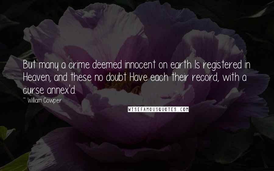 William Cowper Quotes: But many a crime deemed innocent on earth Is registered in Heaven; and these no doubt Have each their record, with a curse annex'd.