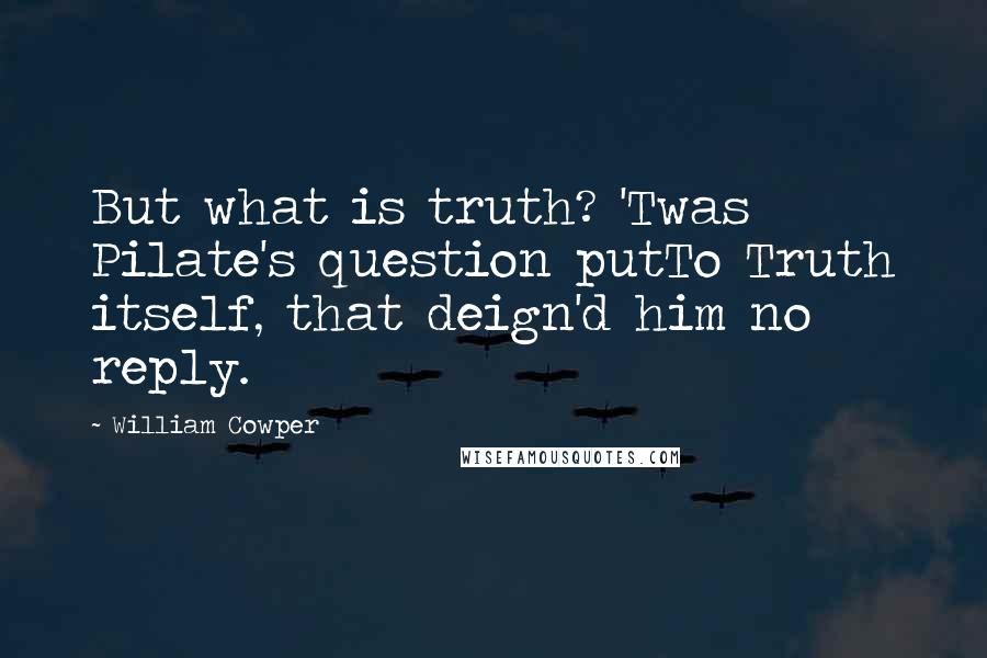 William Cowper Quotes: But what is truth? 'Twas Pilate's question putTo Truth itself, that deign'd him no reply.