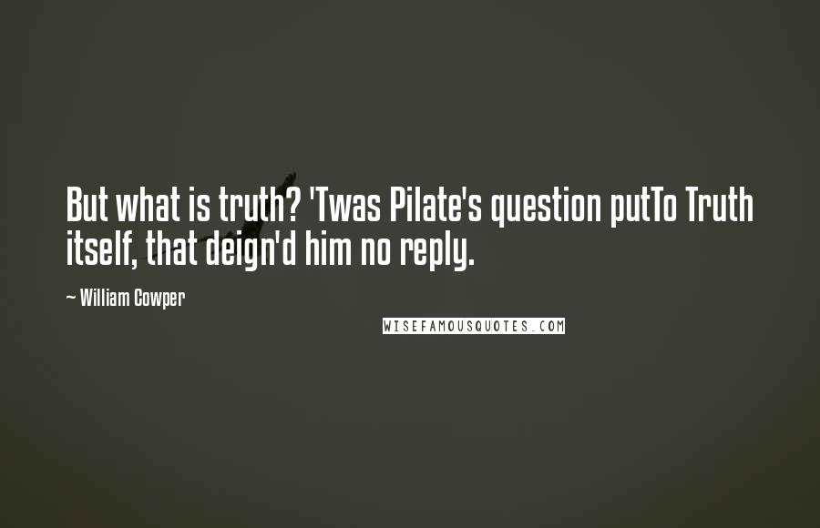 William Cowper Quotes: But what is truth? 'Twas Pilate's question putTo Truth itself, that deign'd him no reply.