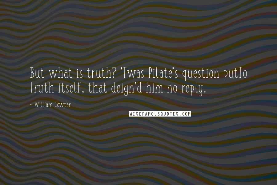 William Cowper Quotes: But what is truth? 'Twas Pilate's question putTo Truth itself, that deign'd him no reply.