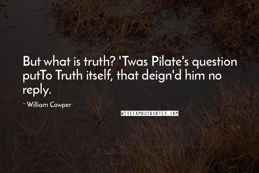 William Cowper Quotes: But what is truth? 'Twas Pilate's question putTo Truth itself, that deign'd him no reply.