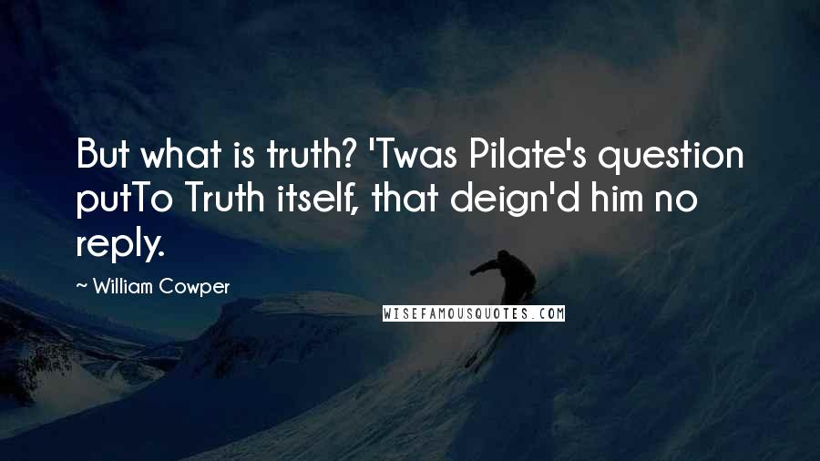 William Cowper Quotes: But what is truth? 'Twas Pilate's question putTo Truth itself, that deign'd him no reply.