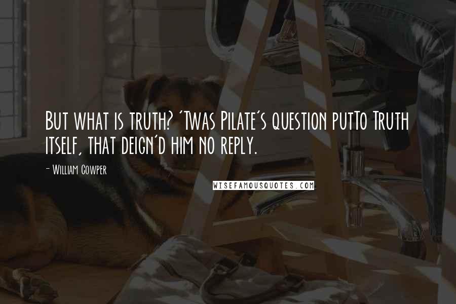 William Cowper Quotes: But what is truth? 'Twas Pilate's question putTo Truth itself, that deign'd him no reply.