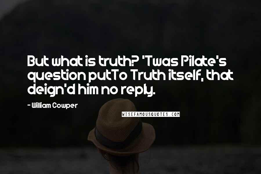 William Cowper Quotes: But what is truth? 'Twas Pilate's question putTo Truth itself, that deign'd him no reply.