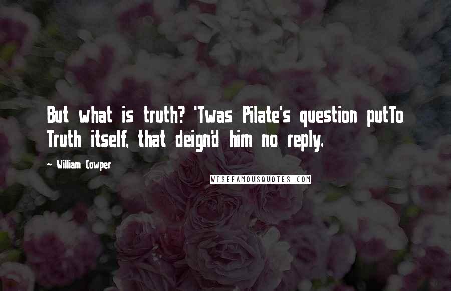 William Cowper Quotes: But what is truth? 'Twas Pilate's question putTo Truth itself, that deign'd him no reply.