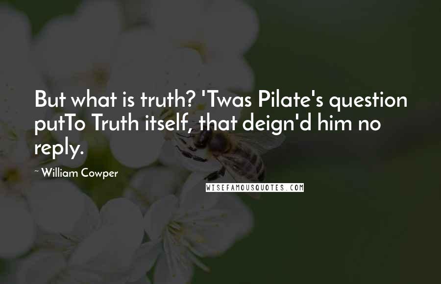 William Cowper Quotes: But what is truth? 'Twas Pilate's question putTo Truth itself, that deign'd him no reply.