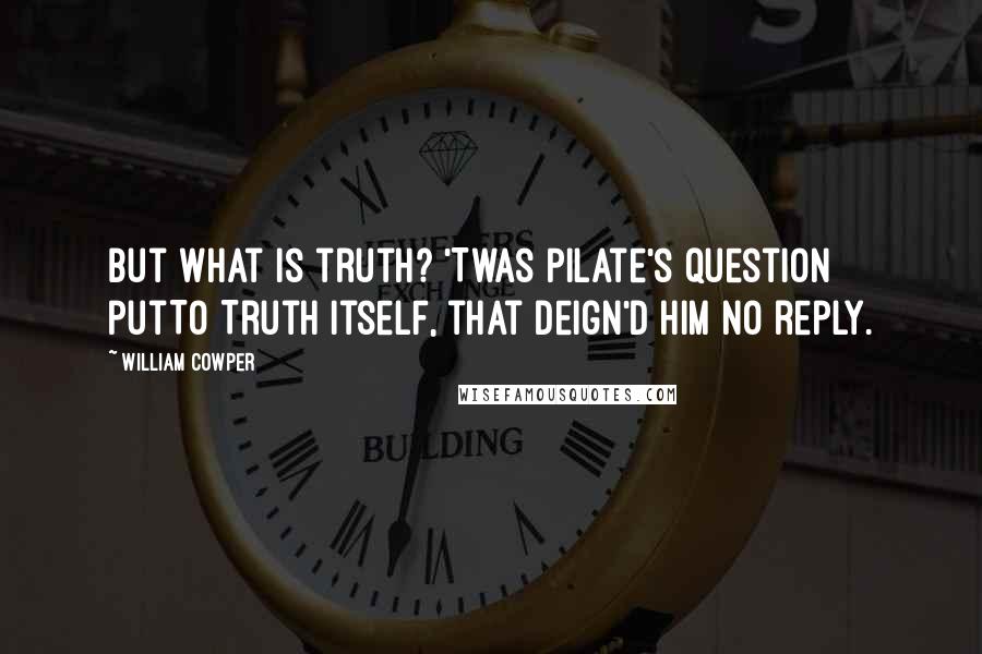 William Cowper Quotes: But what is truth? 'Twas Pilate's question putTo Truth itself, that deign'd him no reply.