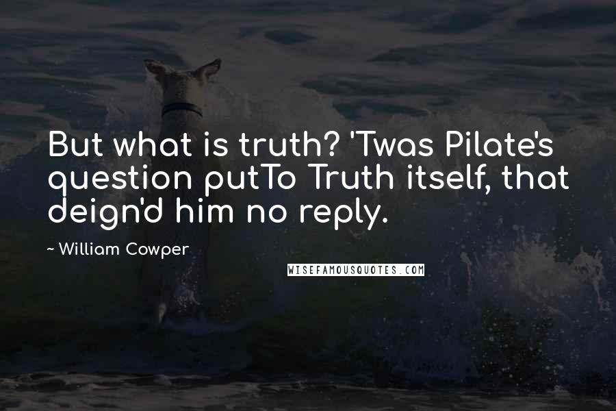 William Cowper Quotes: But what is truth? 'Twas Pilate's question putTo Truth itself, that deign'd him no reply.