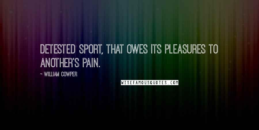 William Cowper Quotes: Detested sport, That owes its pleasures to another's pain.