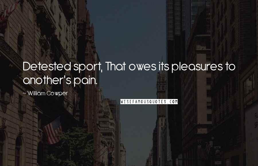 William Cowper Quotes: Detested sport, That owes its pleasures to another's pain.