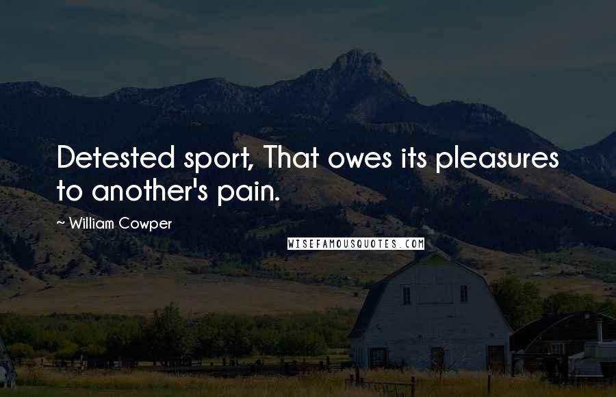 William Cowper Quotes: Detested sport, That owes its pleasures to another's pain.