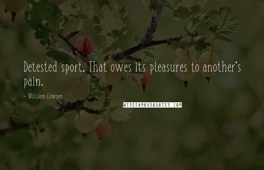 William Cowper Quotes: Detested sport, That owes its pleasures to another's pain.